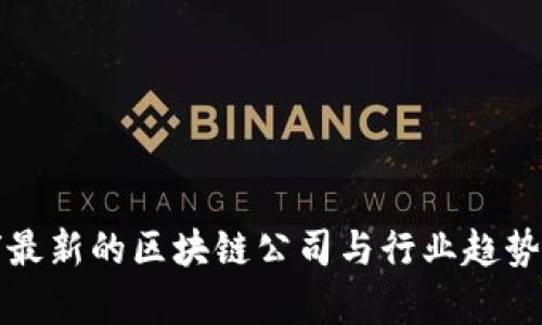 全球最新的区块链公司与行业趋势分析