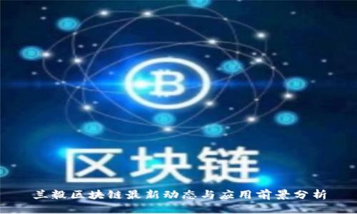 兰毅区块链最新动态与应用前景分析