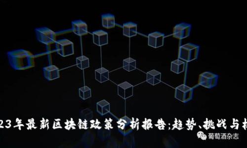2023年最新区块链政策分析报告：趋势、挑战与机遇