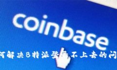 如何解决B特派登录不上去的问题？