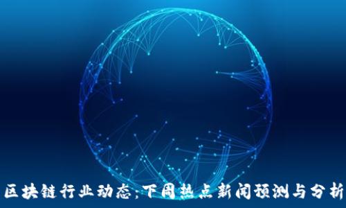   
区块链行业动态：下周热点新闻预测与分析
