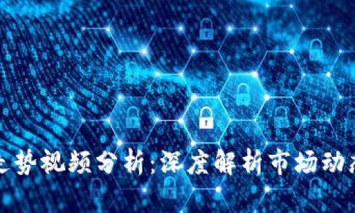 区块链最新走势视频分析：深度解析市场动态与未来趋势