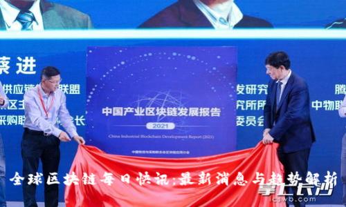 全球区块链每日快讯：最新消息与趋势解析