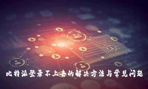 比特派登录不上去的解决方法与常见问题