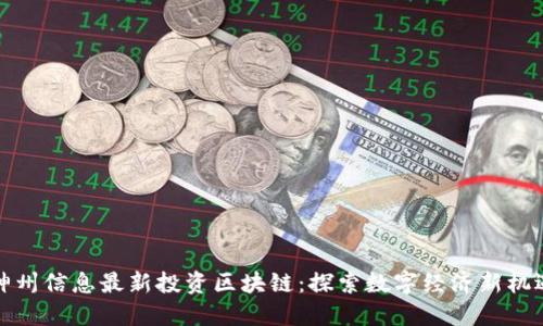 神州信息最新投资区块链：探索数字经济新机遇