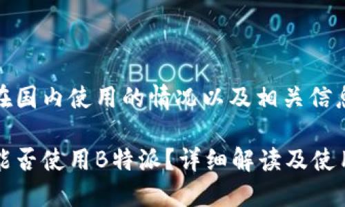 特派在国内使用的情况以及相关信息

国内能否使用B特派？详细解读及使用指南