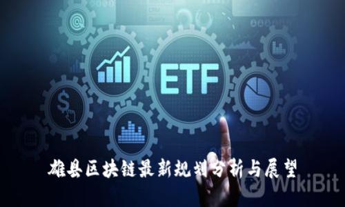 雄县区块链最新规划分析与展望