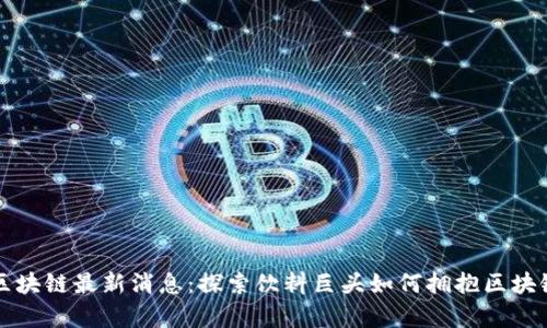 红牛区块链最新消息：探索饮料巨头如何拥抱区块链技术