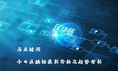 与关键词

今日区块链最新价格及趋势分析