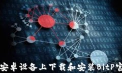 如何在安卓设备上下载和安装BitP官网应用