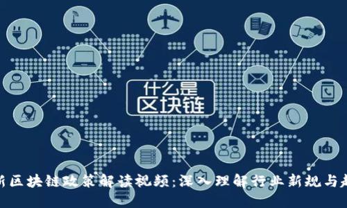 最新区块链政策解读视频：深入理解行业新规与趋势