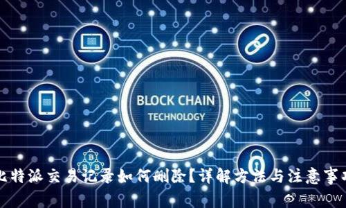 比特派交易记录如何删除？详解方法与注意事项