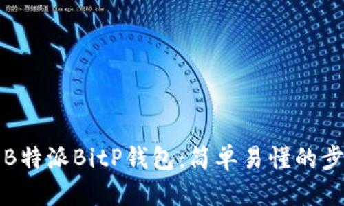 如何下载B特派BitP钱包：简单易懂的步骤与指南