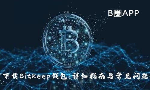 如何下载BitKeep钱包：详细指南与常见问题解答