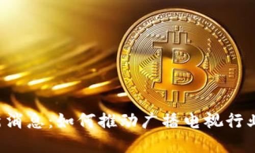 区块链广电最新消息：如何推动广播电视行业的数字化转型？