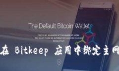 如何在 Bitkeep 应用中绑定主网账号