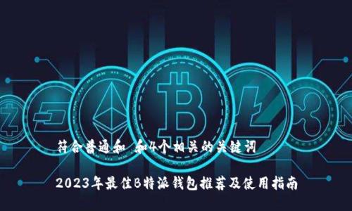 符合普通和 和4个相关的关键词

2023年最佳B特派钱包推荐及使用指南