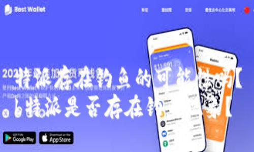 特派存在钓鱼的可能性吗？
b特派是否存在钓鱼现象？