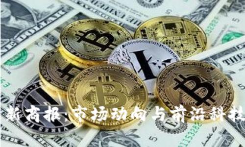 区块链最新商报：市场动向与前沿科技趋势分析