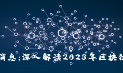 区块链新贵最新消息：深入解读2023年区块链行业的发展趋势