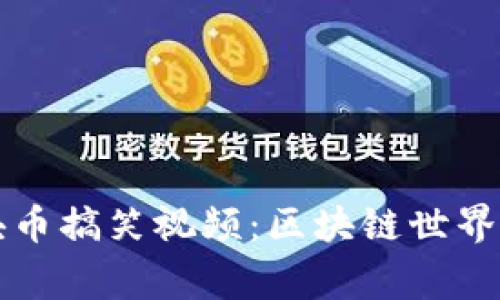崩链区块币搞笑视频：区块链世界的小趣事
