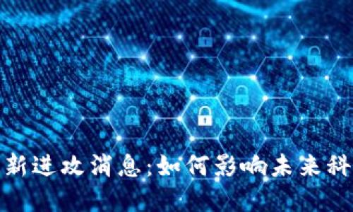 和关键词

区块链最新进攻消息：如何影响未来科技与金融