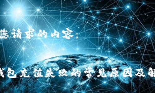 以下是您请求的内容：


B特派钱包充值失败的常见原因及解决方案