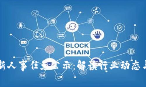 区块链最新人事任免公示：解读行业动态与未来趋势