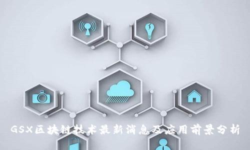 GSX区块链技术最新消息及应用前景分析