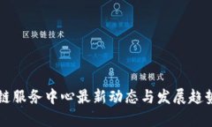 区块链服务中心最新动态与发展趋势分析
