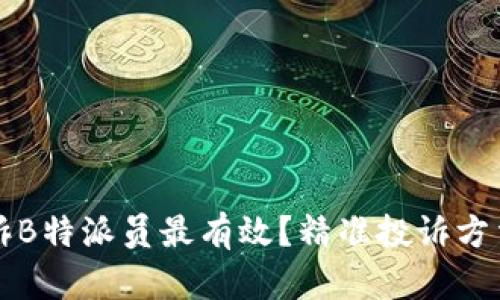 怎么投诉B特派员最有效？精准投诉方法与技巧
