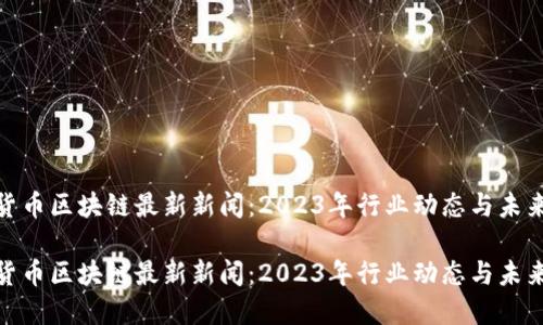 数字货币区块链最新新闻：2023年行业动态与未来趋势

数字货币区块链最新新闻：2023年行业动态与未来趋势