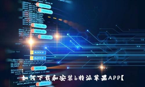 :
如何下载和安装b特派苹果APP？