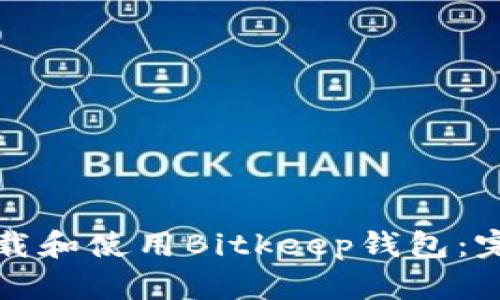 如何下载和使用Bitkeep钱包：完整指南