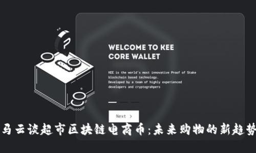 马云谈超市区块链电商币：未来购物的新趋势