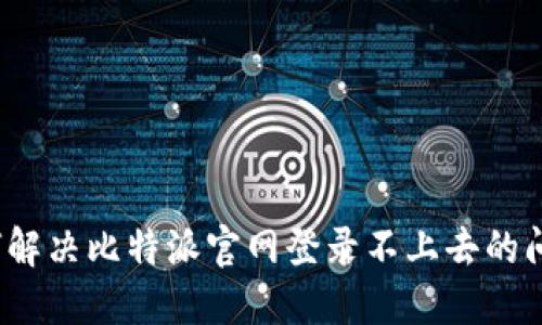 如何解决比特派官网登录不上去的问题？