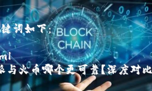 和关键词如下：

```xml
b特派与火币哪个更可靠？深度对比分析
