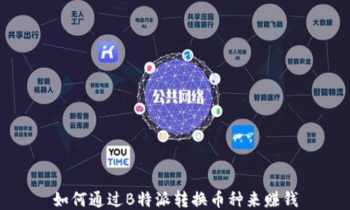
如何通过B特派转换币种来赚钱
