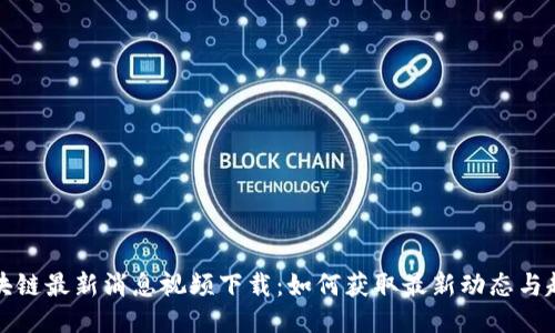 区块链最新消息视频下载：如何获取最新动态与趋势