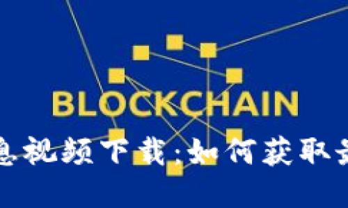 区块链最新消息视频下载：如何获取最新动态与趋势