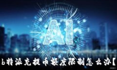   b特派充提币额度限制怎么办？