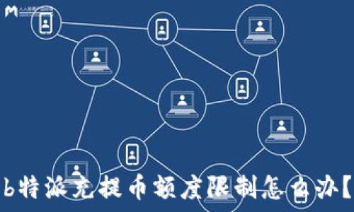   
b特派充提币额度限制怎么办？