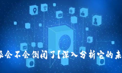 : b特派会不会倒闭了？深入分析它的未来发展