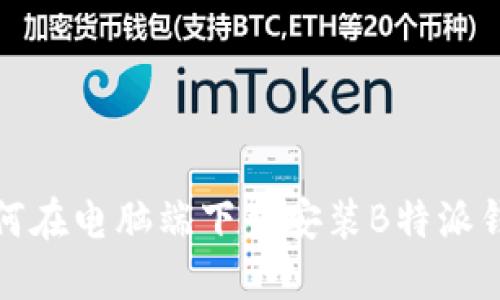 如何在电脑端下载安装B特派钱包