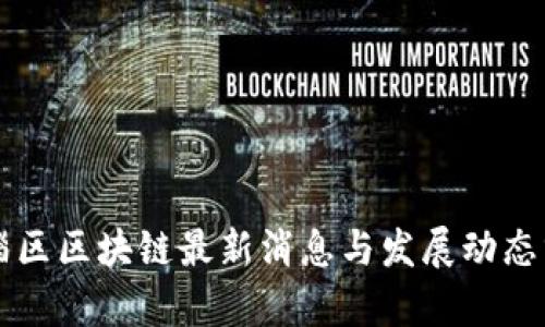临淄区区块链最新消息与发展动态分析