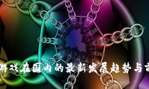 区块链游戏在国内的最新发展趋势与前景分析