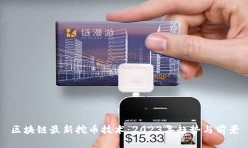 区块链最新挖币技术：2023年趋势与前景