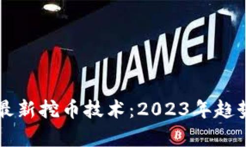 区块链最新挖币技术：2023年趋势与前景