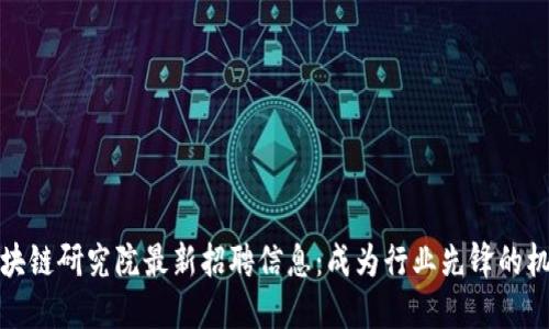 区块链研究院最新招聘信息：成为行业先锋的机会