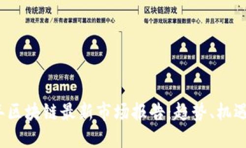 2023年区块链最新市场报告：趋势、机遇与挑战